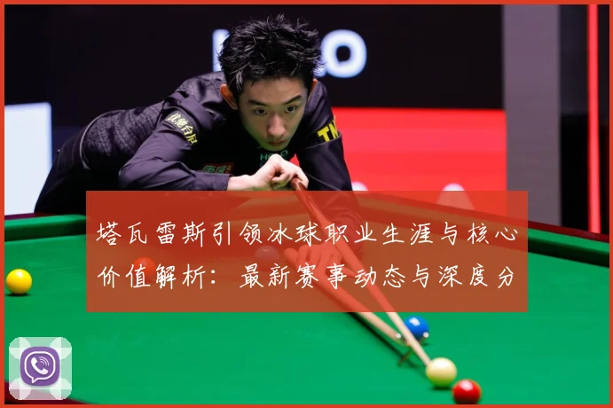 塔瓦雷斯引领冰球职业生涯与核心价值解析：最新赛事动态与深度分析