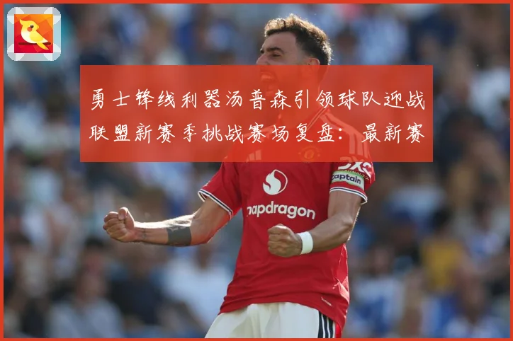 勇士锋线利器汤普森引领球队迎战联盟新赛季挑战赛场复盘：最新赛事动态与深度分析