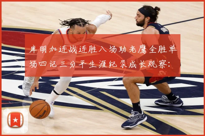 库明加连战连胜八场助老鹰全胜单场四记三分平生涯纪录成长观察：最新赛事动态与深度分析