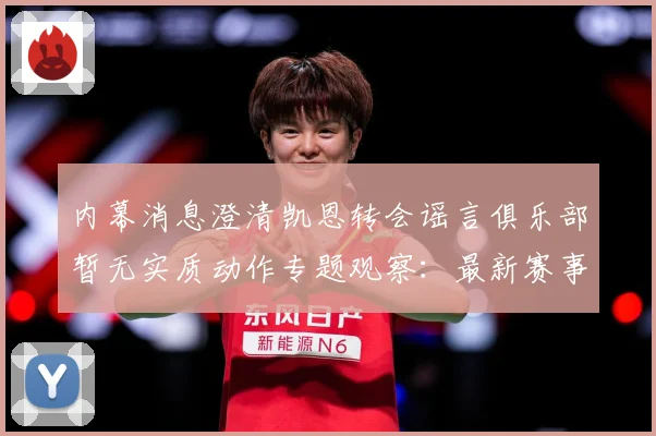 内幕消息澄清凯恩转会谣言俱乐部暂无实质动作专题观察：最新赛事动态与深度分析