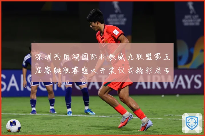 深圳西丽湖国际科教城九联盟第五届赛艇联赛盛大开桨仪式精彩启专题观察：最新赛事动态与深度分析
