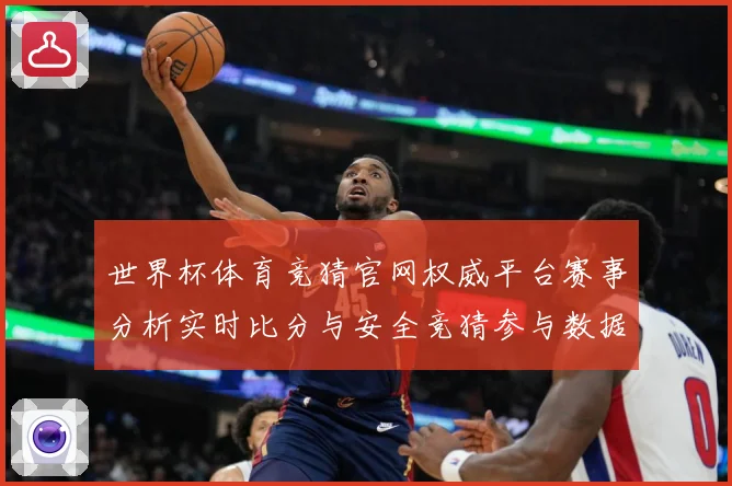 世界杯体育竞猜官网权威平台赛事分析实时比分与安全竞猜参与数据研判：最新赛事动态与深度分析