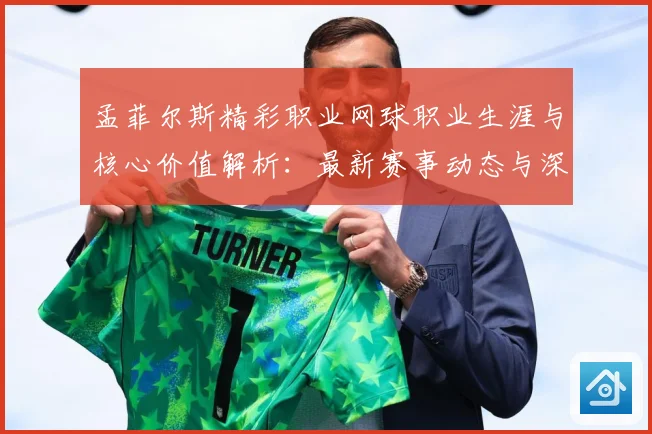孟菲尔斯精彩职业网球职业生涯与核心价值解析：最新赛事动态与深度分析