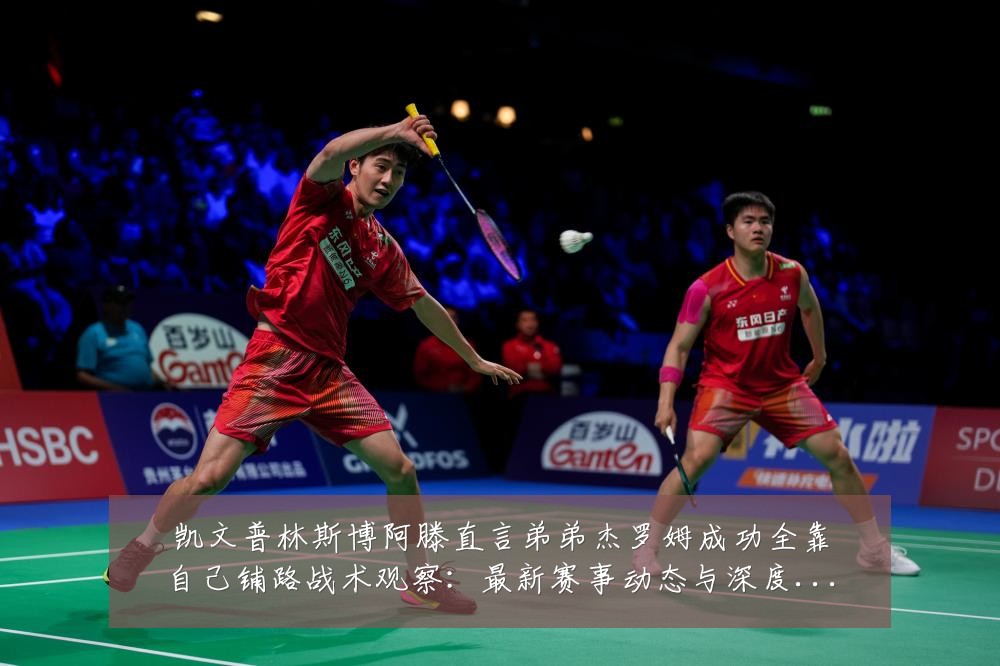 凯文普林斯博阿滕直言弟弟杰罗姆成功全靠自己铺路战术观察:最新赛事动态与深度分析