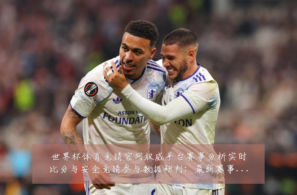 世界杯体育竞猜官网权威平台赛事分析实时比分与安全竞猜参与数据研判:最新赛事动态与深度分析