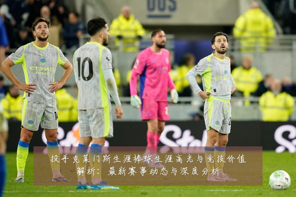 投手克莱门斯生涯棒球生涯高光与竞技价值解析:最新赛事动态与深度分析