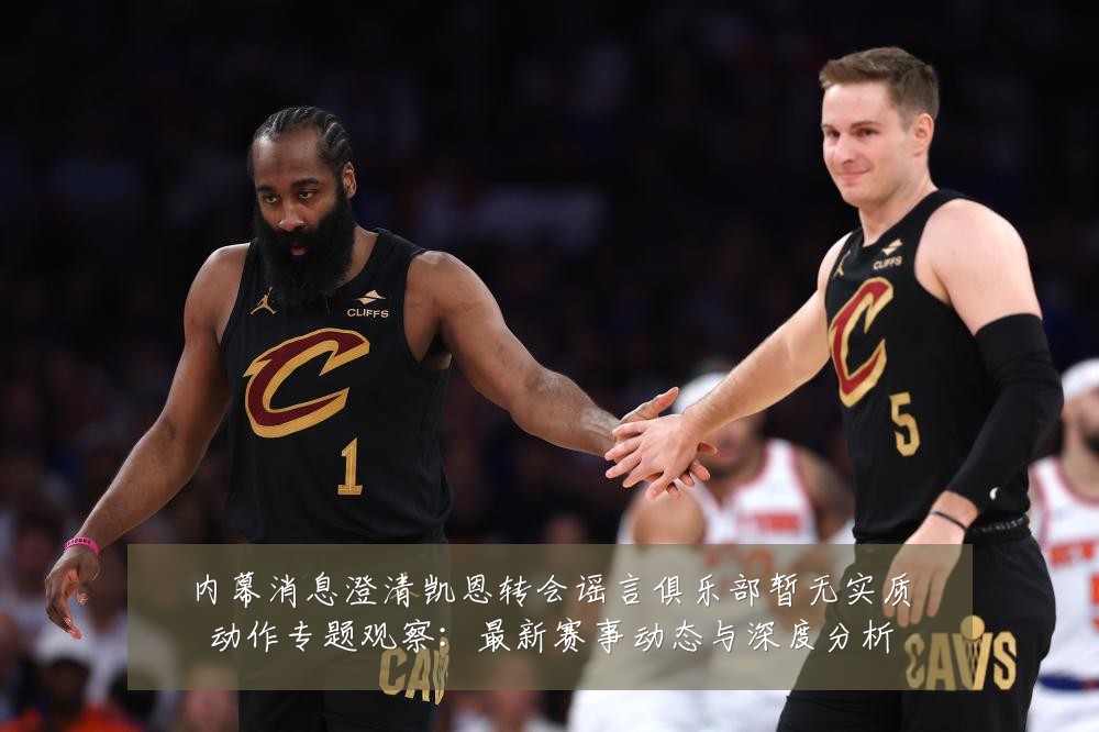 内幕消息澄清凯恩转会谣言俱乐部暂无实质动作专题观察:最新赛事动态与深度分析