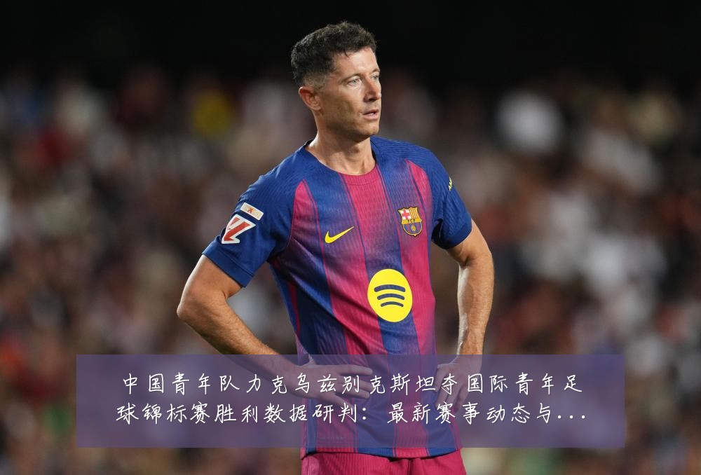 中国青年队力克乌兹别克斯坦夺国际青年足球锦标赛胜利数据研判:最新赛事动态与深度分析