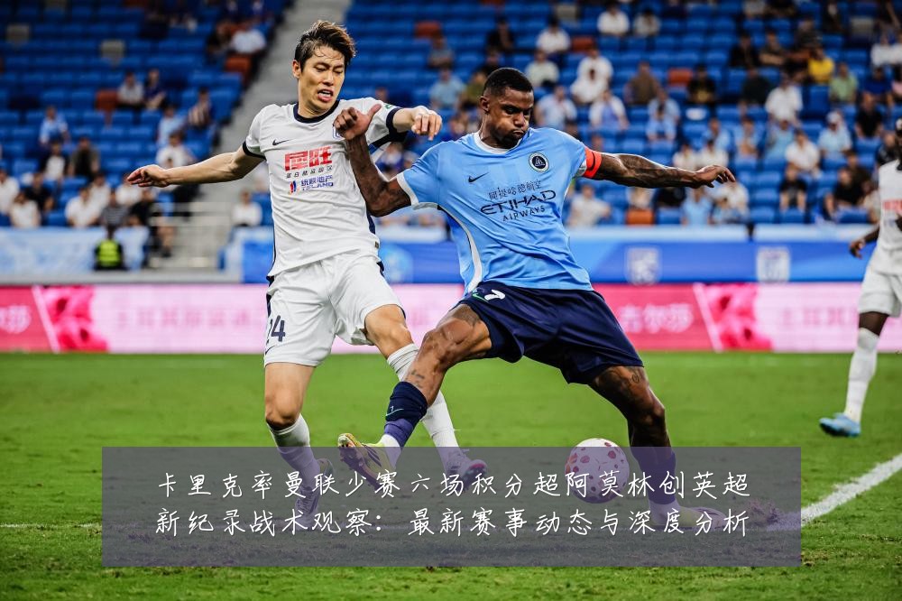 卡里克率曼联少赛六场积分超阿莫林创英超新纪录战术观察:最新赛事动态与深度分析