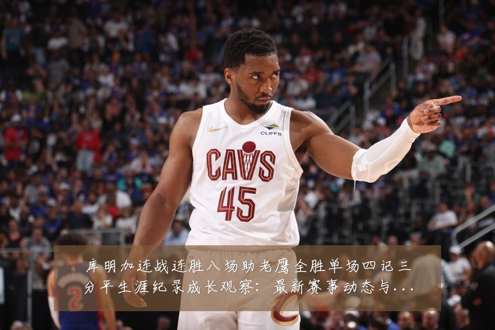 库明加连战连胜八场助老鹰全胜单场四记三分平生涯纪录成长观察：最新赛事动态与深度分析