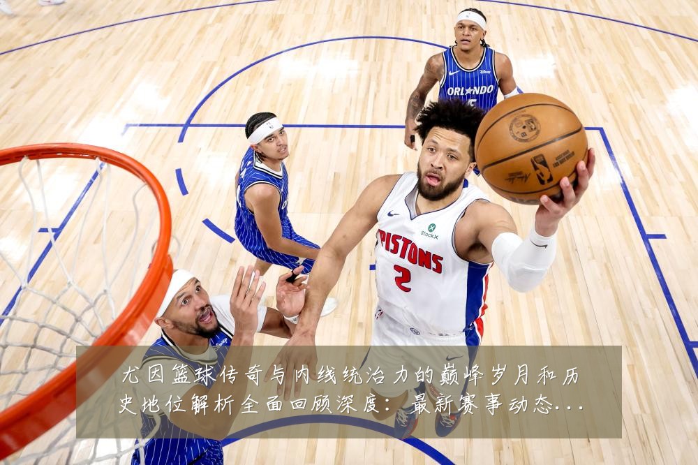 尤因篮球传奇与内线统治力的巅峰岁月和历史地位解析全面回顾深度：最新赛事动态与深度分析